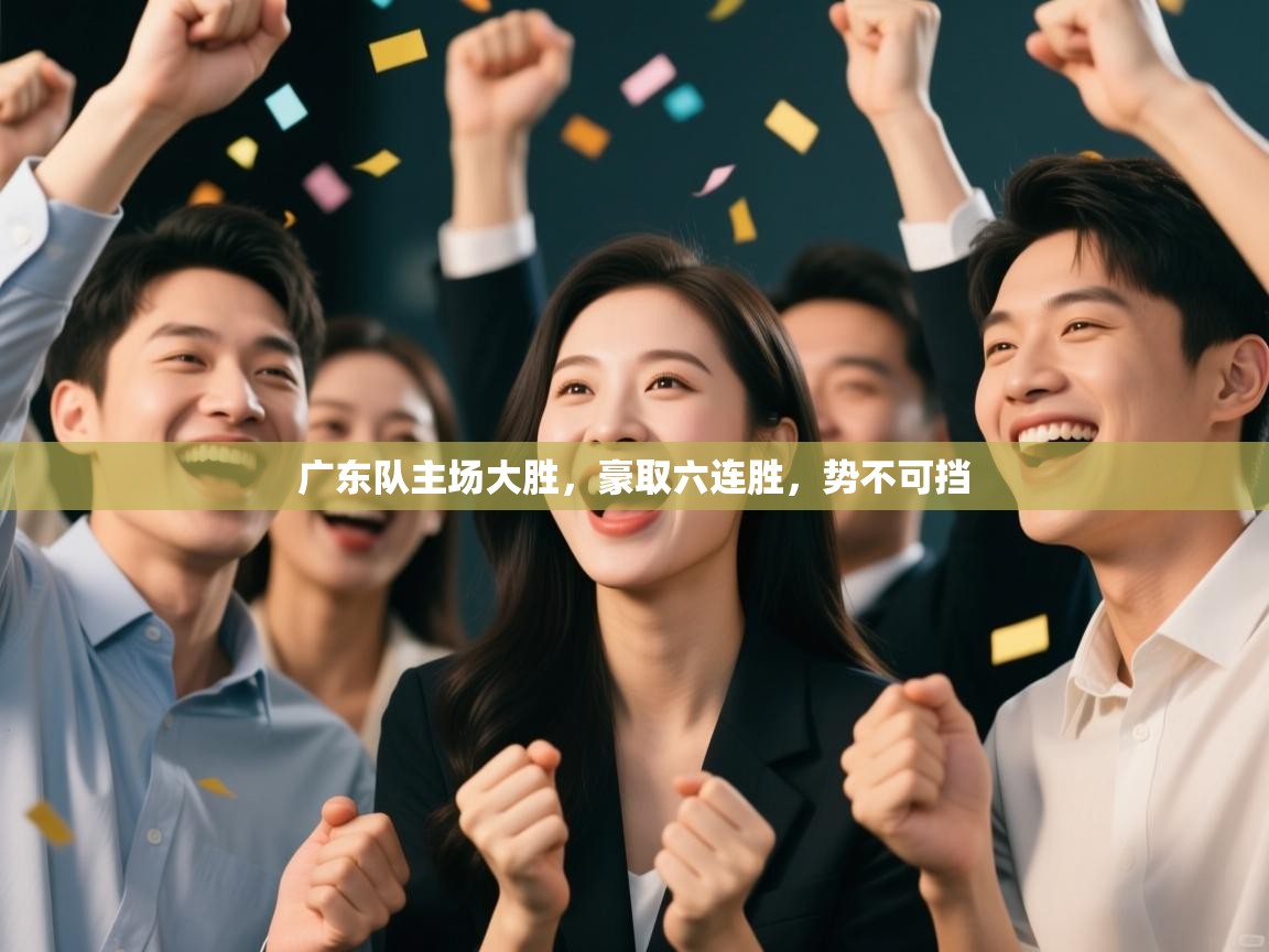 广东队主场大胜，豪取六连胜，势不可挡