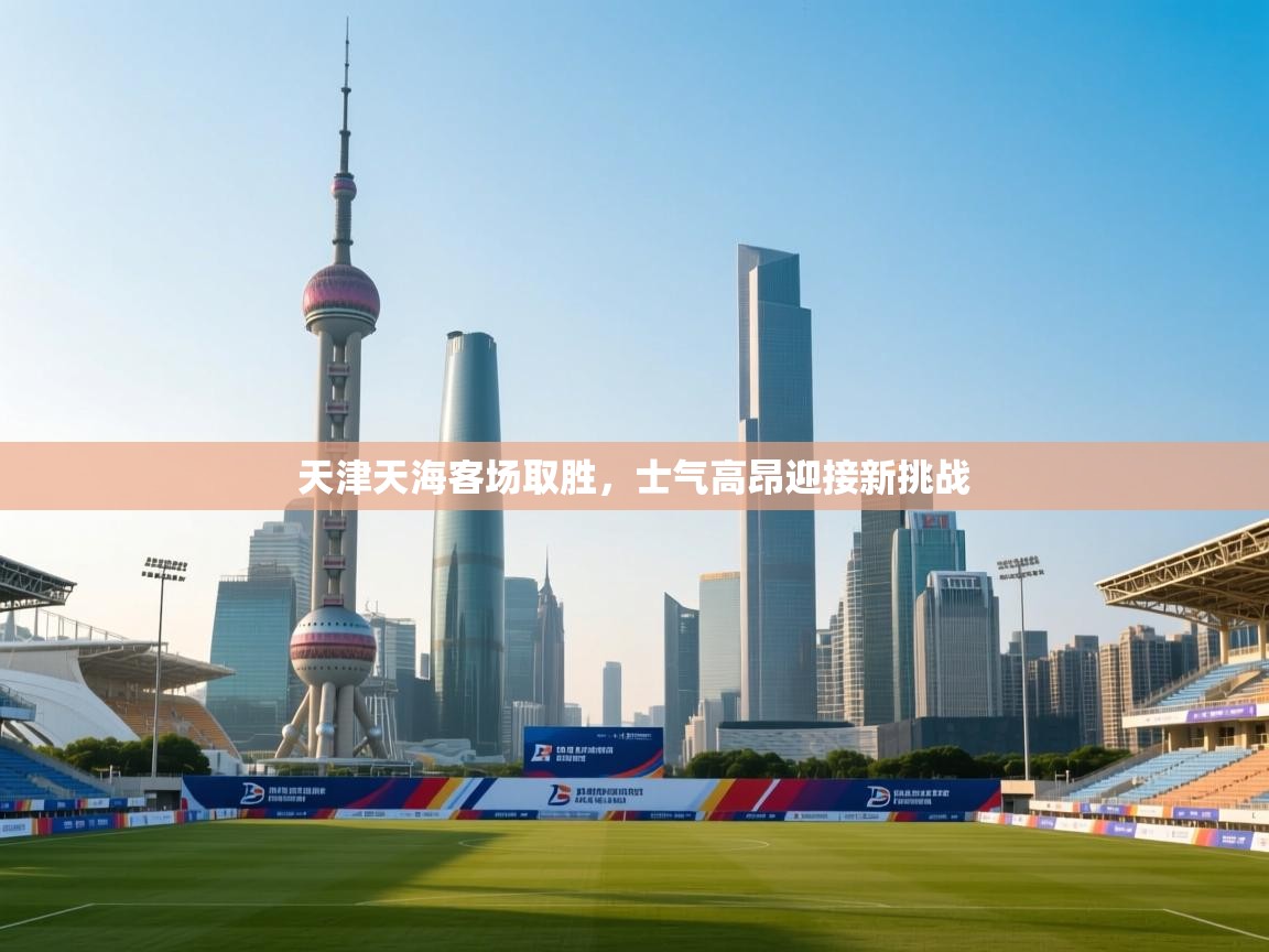 天津天海客场取胜，士气高昂迎接新挑战