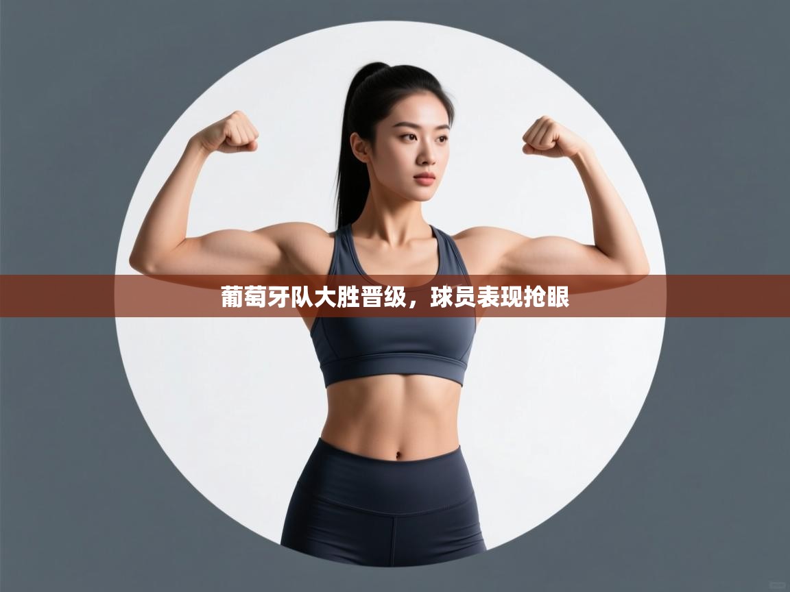 葡萄牙队大胜晋级，球员表现抢眼  第2张