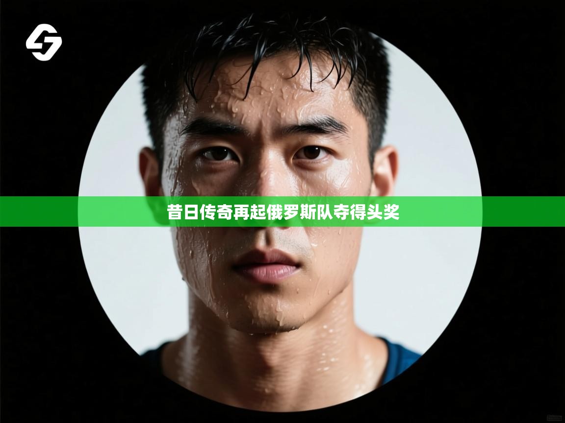 昔日传奇再起俄罗斯队夺得头奖